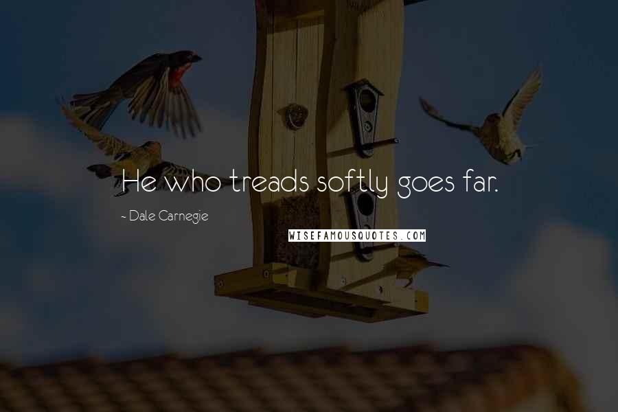 Dale Carnegie Quotes: He who treads softly goes far.