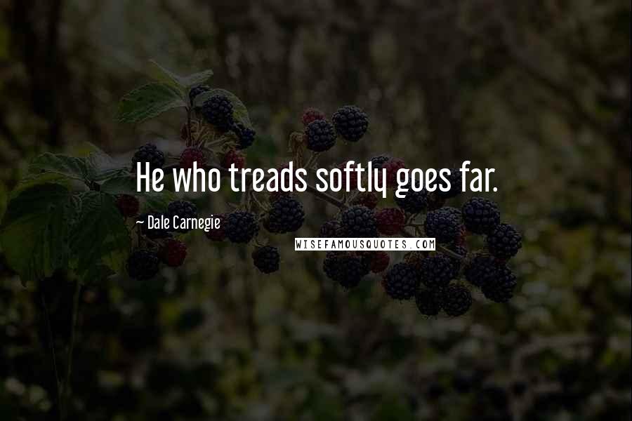 Dale Carnegie Quotes: He who treads softly goes far.