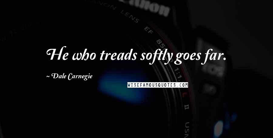 Dale Carnegie Quotes: He who treads softly goes far.