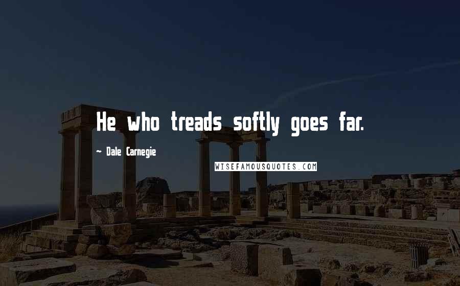 Dale Carnegie Quotes: He who treads softly goes far.