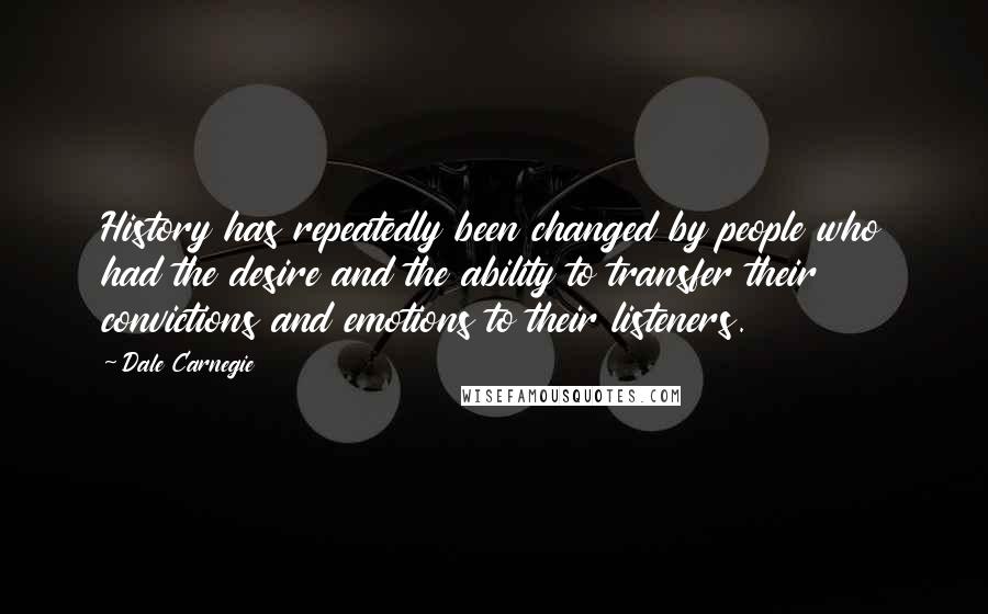 Dale Carnegie Quotes: History has repeatedly been changed by people who had the desire and the ability to transfer their convictions and emotions to their listeners.