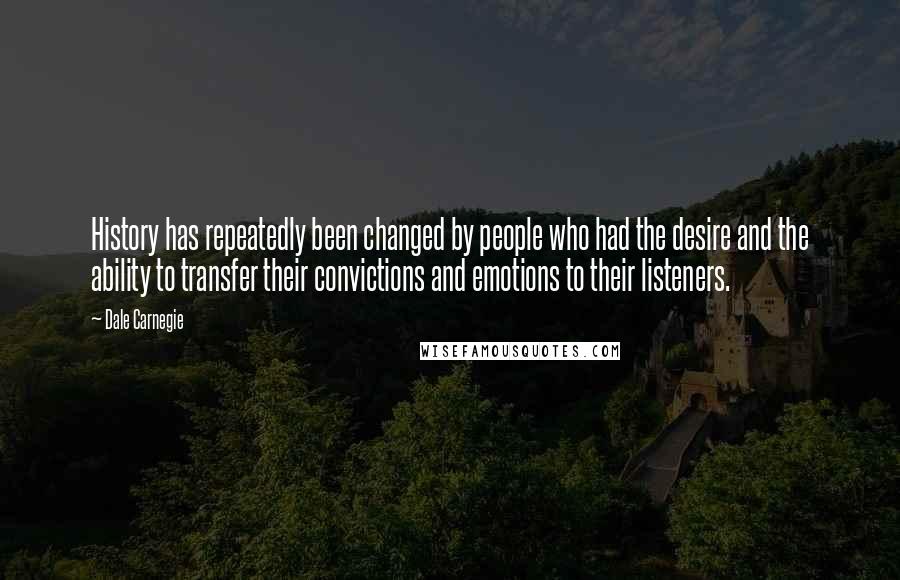 Dale Carnegie Quotes: History has repeatedly been changed by people who had the desire and the ability to transfer their convictions and emotions to their listeners.