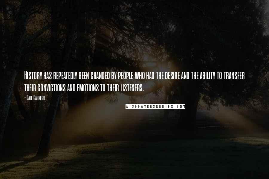 Dale Carnegie Quotes: History has repeatedly been changed by people who had the desire and the ability to transfer their convictions and emotions to their listeners.