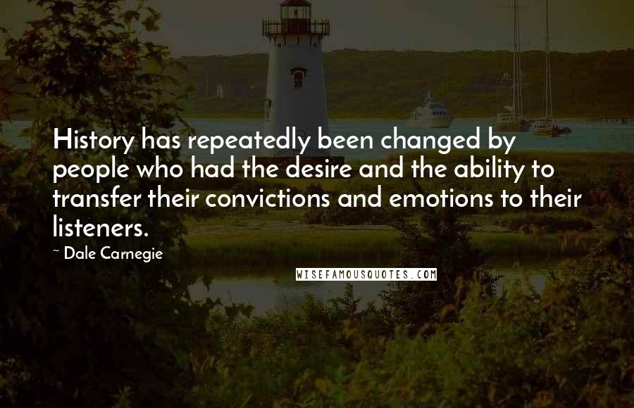 Dale Carnegie Quotes: History has repeatedly been changed by people who had the desire and the ability to transfer their convictions and emotions to their listeners.