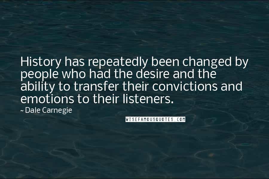 Dale Carnegie Quotes: History has repeatedly been changed by people who had the desire and the ability to transfer their convictions and emotions to their listeners.