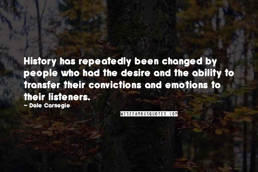 Dale Carnegie Quotes: History has repeatedly been changed by people who had the desire and the ability to transfer their convictions and emotions to their listeners.