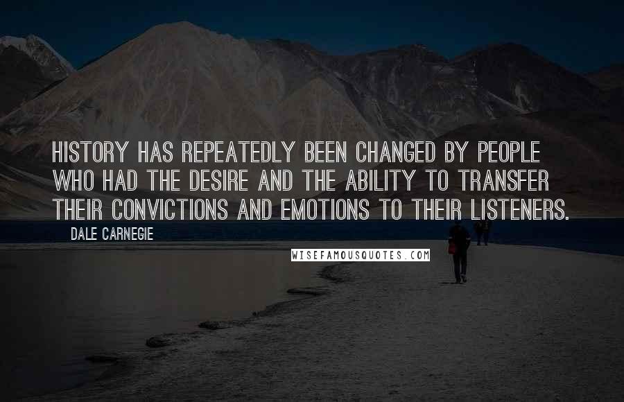 Dale Carnegie Quotes: History has repeatedly been changed by people who had the desire and the ability to transfer their convictions and emotions to their listeners.