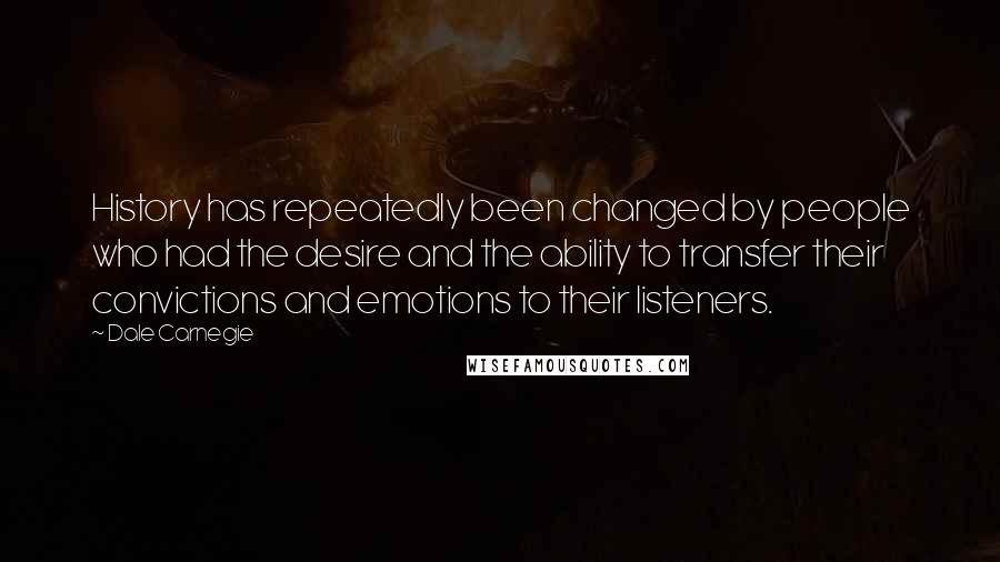 Dale Carnegie Quotes: History has repeatedly been changed by people who had the desire and the ability to transfer their convictions and emotions to their listeners.