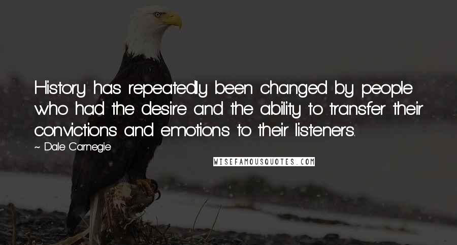 Dale Carnegie Quotes: History has repeatedly been changed by people who had the desire and the ability to transfer their convictions and emotions to their listeners.