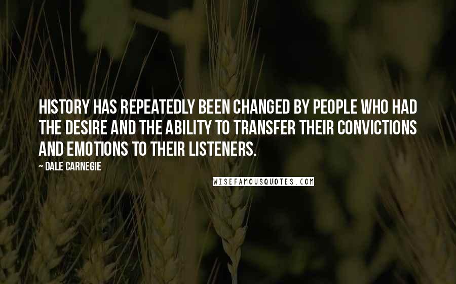 Dale Carnegie Quotes: History has repeatedly been changed by people who had the desire and the ability to transfer their convictions and emotions to their listeners.