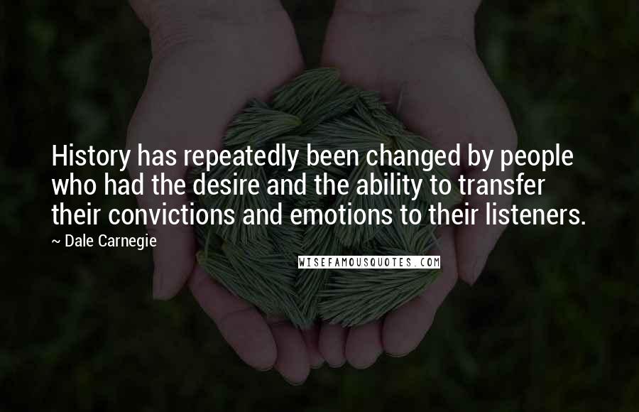 Dale Carnegie Quotes: History has repeatedly been changed by people who had the desire and the ability to transfer their convictions and emotions to their listeners.