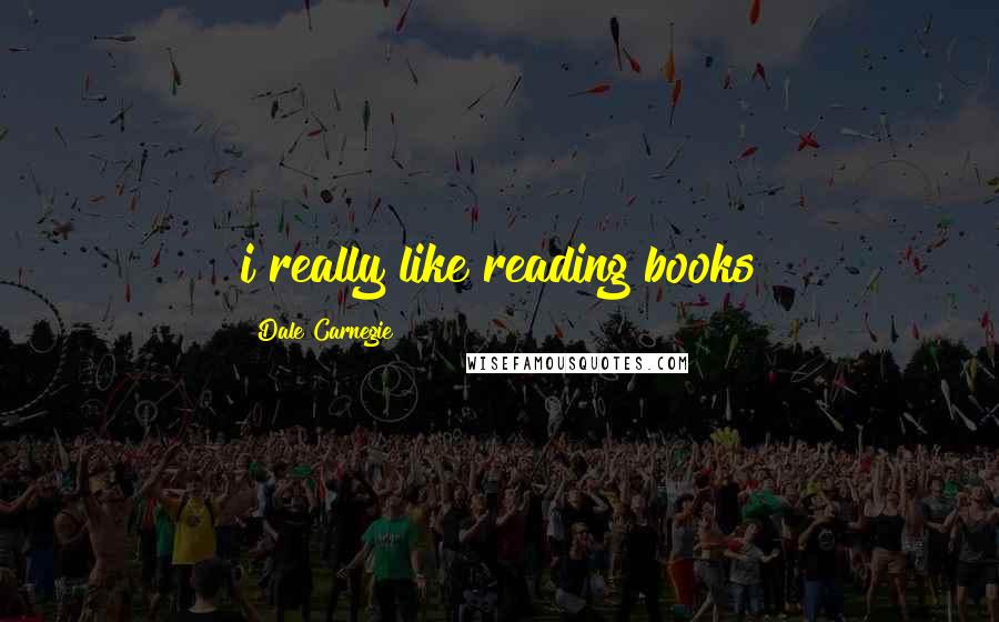 Dale Carnegie Quotes: i really like reading books