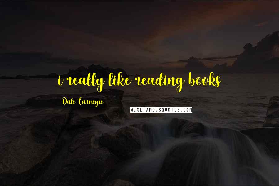 Dale Carnegie Quotes: i really like reading books