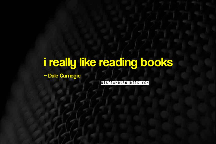 Dale Carnegie Quotes: i really like reading books