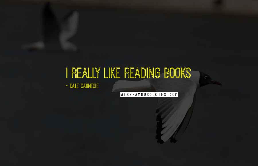 Dale Carnegie Quotes: i really like reading books