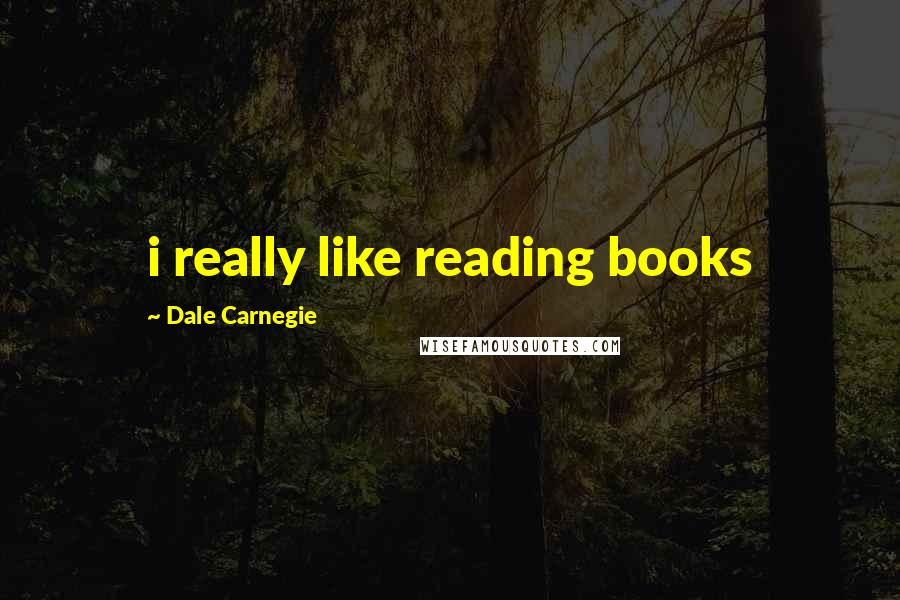 Dale Carnegie Quotes: i really like reading books