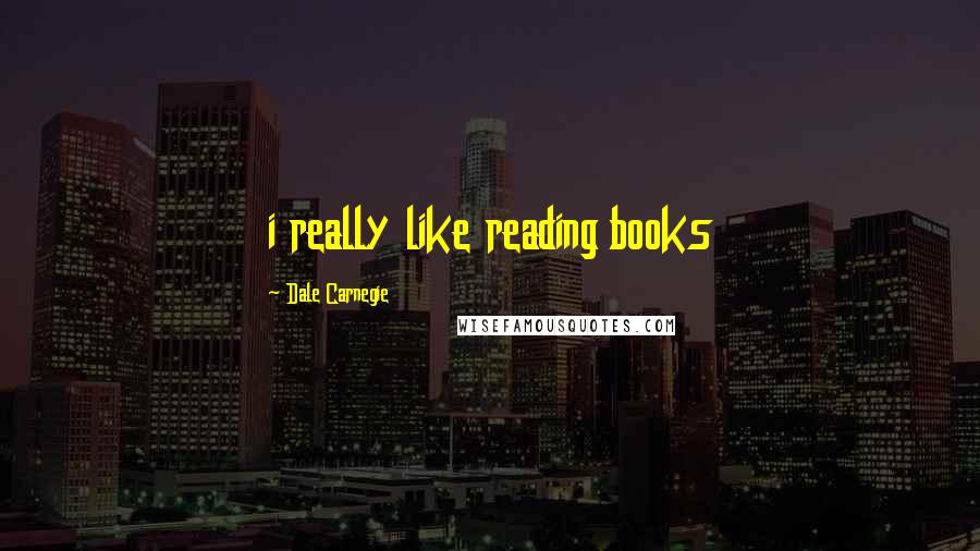Dale Carnegie Quotes: i really like reading books