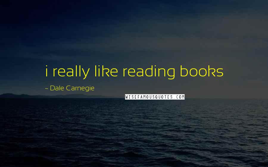 Dale Carnegie Quotes: i really like reading books