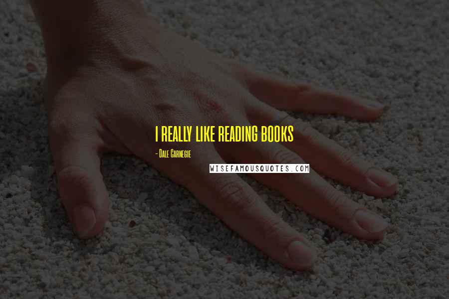 Dale Carnegie Quotes: i really like reading books