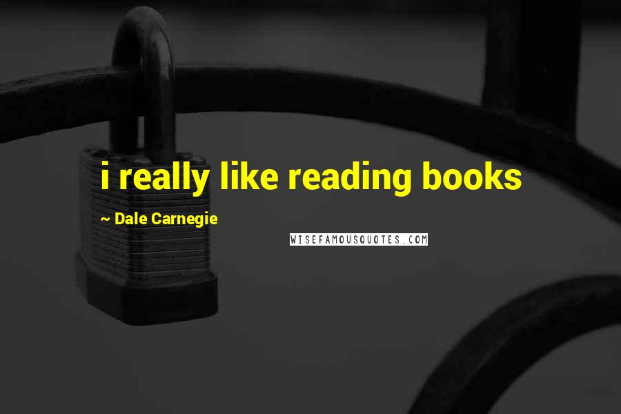 Dale Carnegie Quotes: i really like reading books