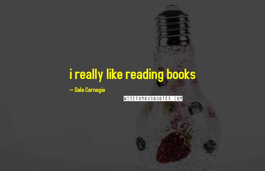 Dale Carnegie Quotes: i really like reading books