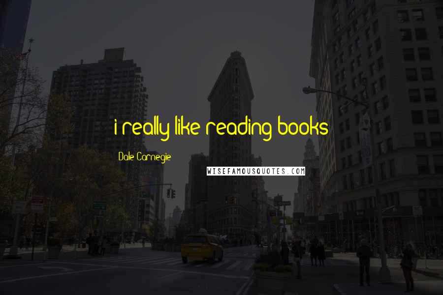 Dale Carnegie Quotes: i really like reading books