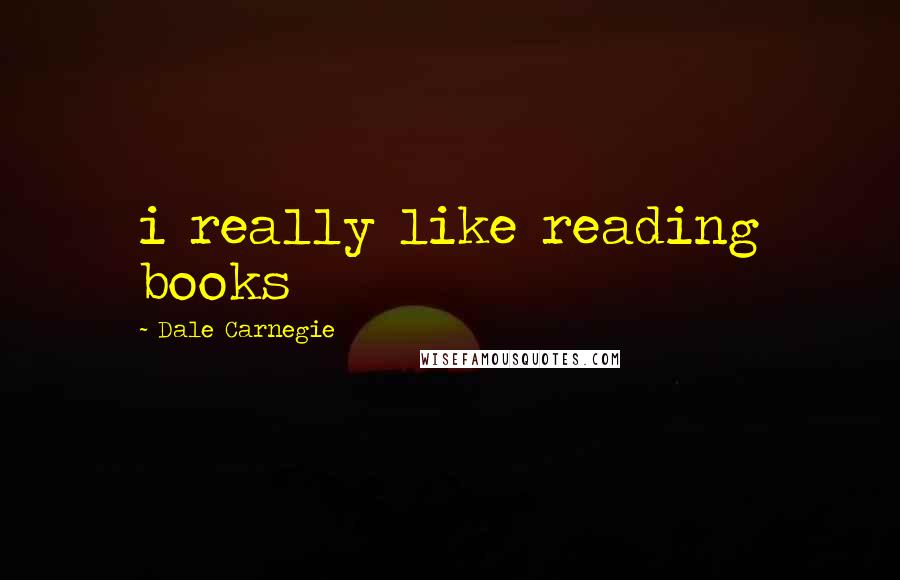 Dale Carnegie Quotes: i really like reading books