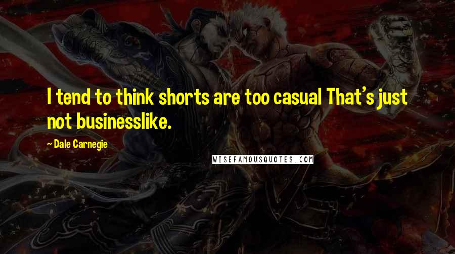 Dale Carnegie Quotes: I tend to think shorts are too casual That's just not businesslike.