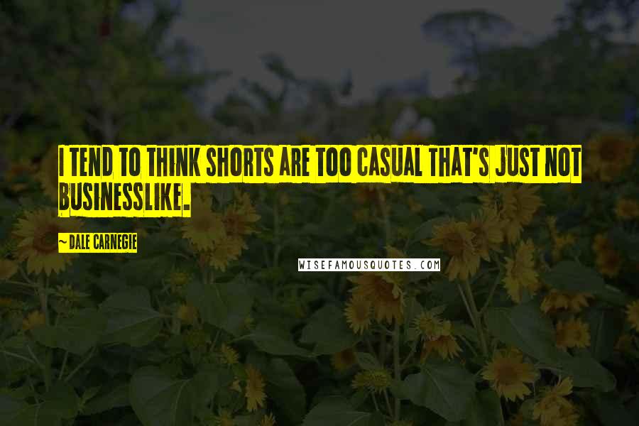 Dale Carnegie Quotes: I tend to think shorts are too casual That's just not businesslike.