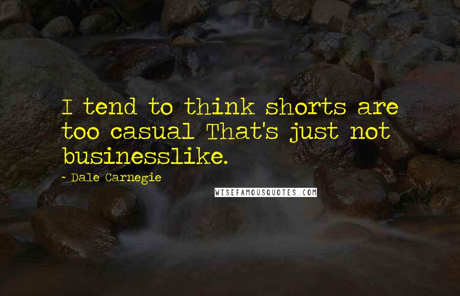 Dale Carnegie Quotes: I tend to think shorts are too casual That's just not businesslike.