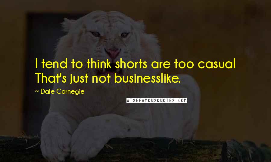 Dale Carnegie Quotes: I tend to think shorts are too casual That's just not businesslike.