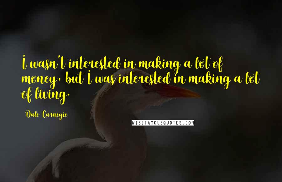 Dale Carnegie Quotes: I wasn't interested in making a lot of money, but I was interested in making a lot of living.