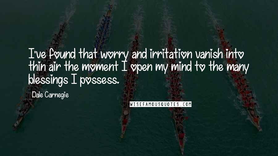 Dale Carnegie Quotes: I've found that worry and irritation vanish into thin air the moment I open my mind to the many blessings I possess.