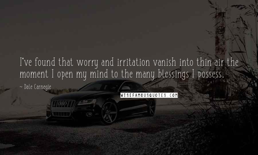 Dale Carnegie Quotes: I've found that worry and irritation vanish into thin air the moment I open my mind to the many blessings I possess.