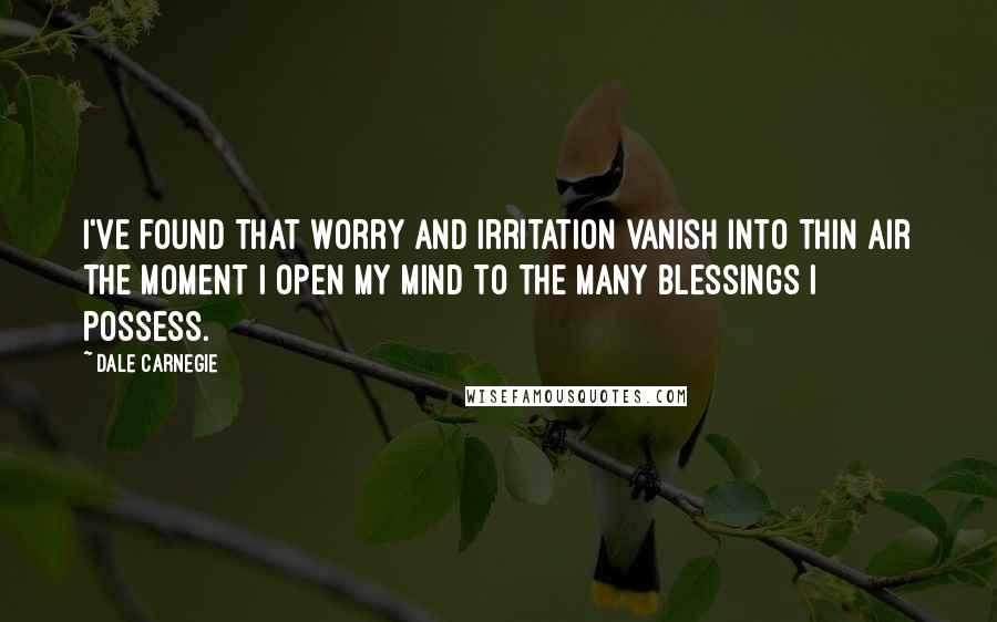 Dale Carnegie Quotes: I've found that worry and irritation vanish into thin air the moment I open my mind to the many blessings I possess.