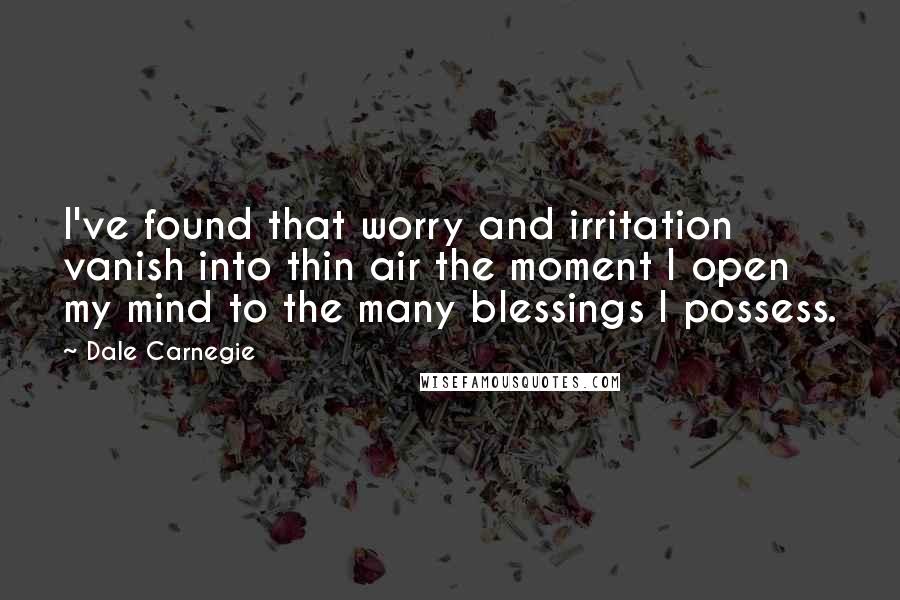 Dale Carnegie Quotes: I've found that worry and irritation vanish into thin air the moment I open my mind to the many blessings I possess.