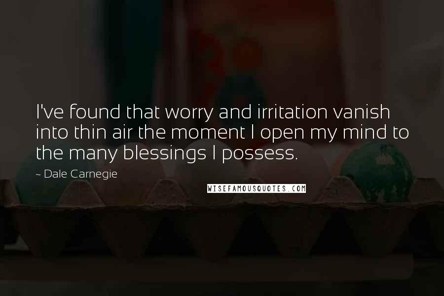 Dale Carnegie Quotes: I've found that worry and irritation vanish into thin air the moment I open my mind to the many blessings I possess.