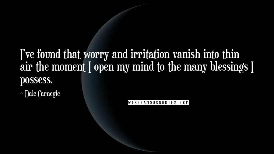 Dale Carnegie Quotes: I've found that worry and irritation vanish into thin air the moment I open my mind to the many blessings I possess.