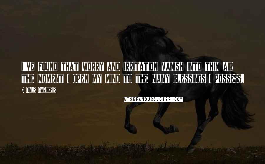 Dale Carnegie Quotes: I've found that worry and irritation vanish into thin air the moment I open my mind to the many blessings I possess.