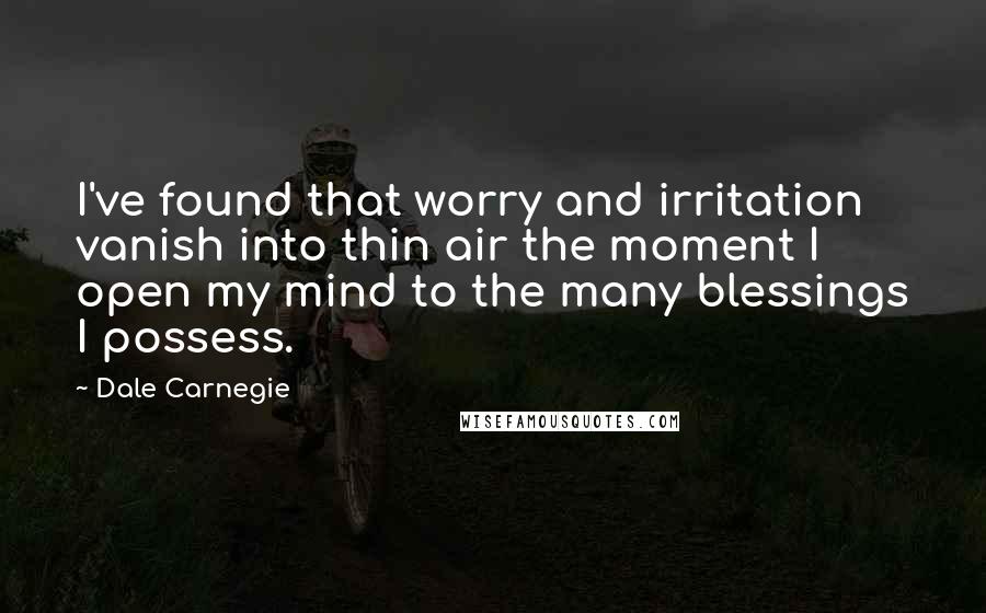 Dale Carnegie Quotes: I've found that worry and irritation vanish into thin air the moment I open my mind to the many blessings I possess.