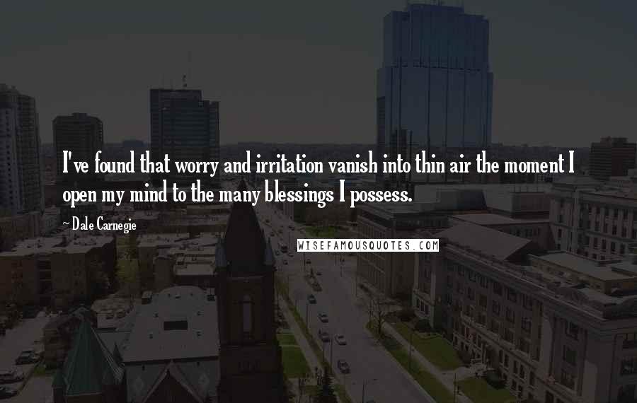 Dale Carnegie Quotes: I've found that worry and irritation vanish into thin air the moment I open my mind to the many blessings I possess.