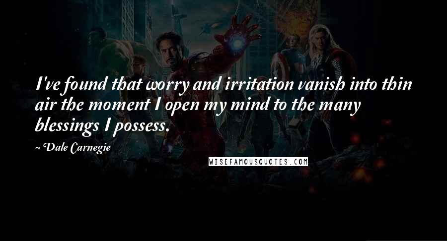 Dale Carnegie Quotes: I've found that worry and irritation vanish into thin air the moment I open my mind to the many blessings I possess.