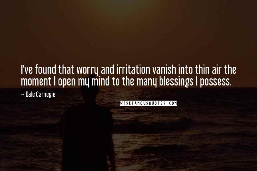 Dale Carnegie Quotes: I've found that worry and irritation vanish into thin air the moment I open my mind to the many blessings I possess.