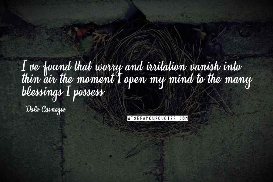 Dale Carnegie Quotes: I've found that worry and irritation vanish into thin air the moment I open my mind to the many blessings I possess.