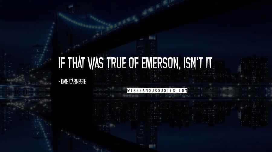 Dale Carnegie Quotes: If that was true of Emerson, isn't it