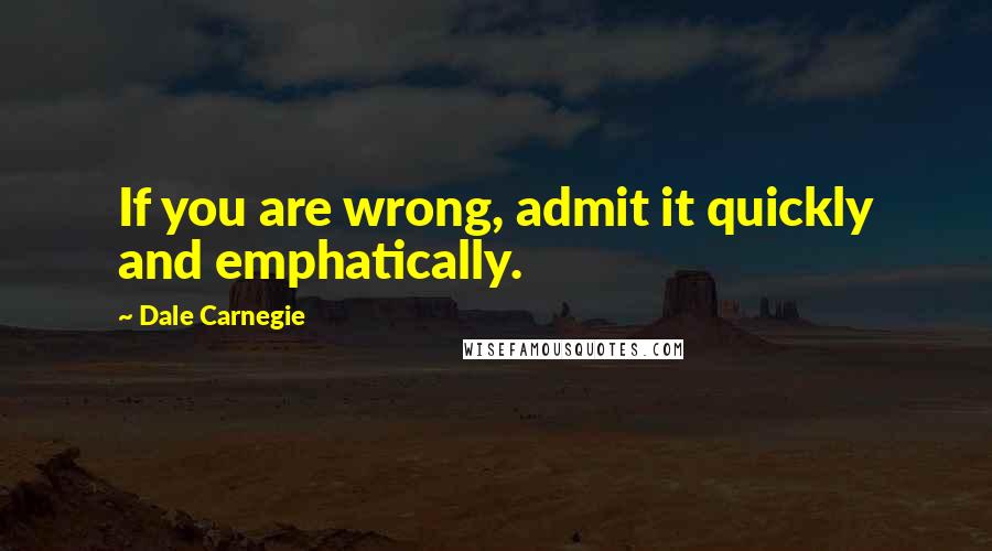Dale Carnegie Quotes: If you are wrong, admit it quickly and emphatically.