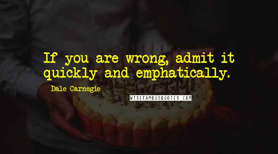 Dale Carnegie Quotes: If you are wrong, admit it quickly and emphatically.