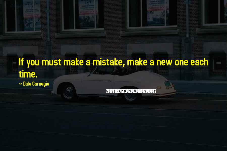 Dale Carnegie Quotes: If you must make a mistake, make a new one each time.