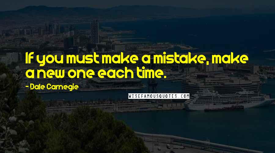 Dale Carnegie Quotes: If you must make a mistake, make a new one each time.