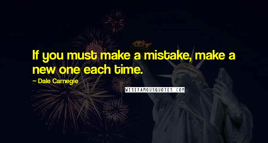 Dale Carnegie Quotes: If you must make a mistake, make a new one each time.